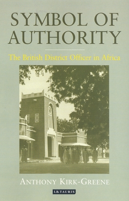 Symbol of Authority: The British District Officer in Africa - Kirk-Greene, Anthony