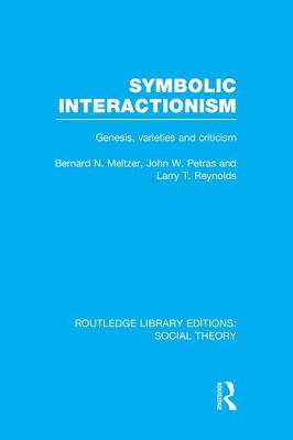 Symbolic Interactionism (RLE Social Theory): Genesis, Varieties and Criticism - Meltzer, Bernard, and Petras, John, and Reynolds, Larrry