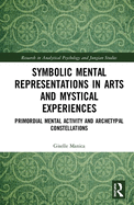 Symbolic Mental Representations in Arts and Mystical Experiences: Primordial Mental Activity and Archetypal Constellations