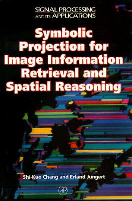 Symbolic Projection for Image Information Retrieval and Spatial Reasoning: Theory, Applications and Systems for Image Information Retrieval and Spatial Reasoning - Chang, Shi-Kuo (Editor), and Jungert, Erland (Editor), and Green, Richard C (Editor)