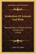 Symbolism of Animals and Birds: Represented in English Church Architecture (1914)