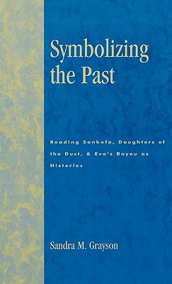 Symbolizing the Past: Reading Sankofa, Daughters of the Dust, & Eve's Bayou as Histories - Grayson, Sandra M