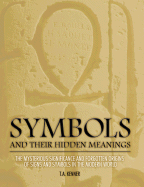 Symbols and Their Hidden Meanings: The Mysterious Significance and Forgotten Origins of Signs and Symbols in the Modern World - Kenner, T A