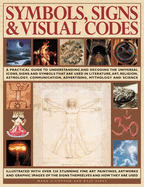 Symbols, Signs & Visual Codes: An Illustrated Encyclopedia of Cultural Signifiers & Graphic Icons: A Comprehensive Thematic Analysis of the Way Universal Signs and Symbols Are Used in Art, Communication, Religion, Astrology, Mythology and Anthropology...