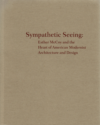 Sympathetic Seeing: Esther McCoy and the Heart of American Modernist - Architecture and Design - Meyer, Kimberli, and Morgan, Susan