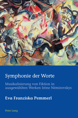 Symphonie Der Worte: Musikalisierung Von Fiktion in Ausgewaehlten Werken Ir?ne N?mirovskys - Az?rad, Hugo, and Schmid, Marion, and Pemmerl, Eva Franziska