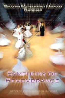 Symphony of Remembrance - Kabbani, Shaykh Muhammad Hisham, and Kabbani, Muhammad Hisham, and Haqqani, Shaykh Muhammad Nazim (Foreword by)
