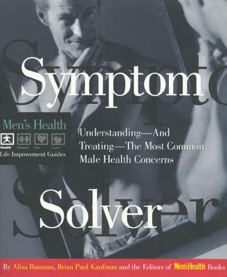 Symptom Solver: Understanding and Treating the Most Common Male Health Concerns - Bauman, Alisa, and Kaufman, Brian Paul, and Men's Health Books