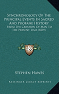 Synchronology Of The Principal Events In Sacred And Profane History: From The Creation Of Man To The Present Time (1869)