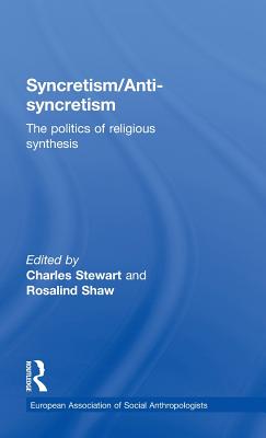 Syncretism/Anti-Syncretism: The Politics of Religious Synthesis - Shaw, Rosalind (Editor), and Stewart, Charles (Editor)