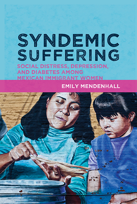 Syndemic Suffering: Social Distress, Depression, and Diabetes among Mexican Immigrant Wome - Mendenhall, Emily