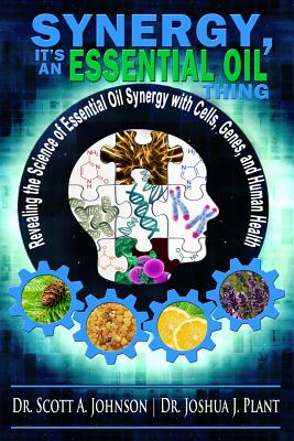 Synergy, It's an Essential Oil Thing: Revealing the Science of Essential Oil Synergy with Cells, Genes, and Human Health - Plant, Joshua J, and Johnson, Scott a