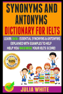 Synonyms And Antonyms Dictionary For Ielts: Learn 3000+ Essential Synonyms & Antonyms Explained With Examples To Help You Maximise Your IELTS Score!