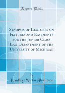 Synopsis of Lectures on Fixtures and Easements for the Junior Class Law Department of the University of Michigan (Classic Reprint)