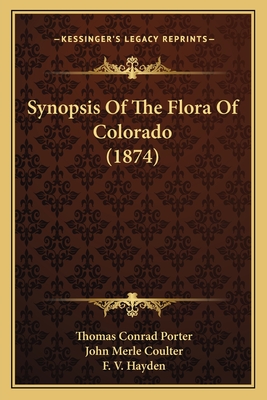 Synopsis Of The Flora Of Colorado (1874) - Porter, Thomas Conrad, and Coulter, John Merle, and Hayden, F V (Foreword by)