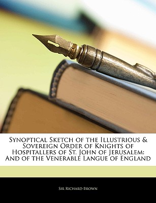 Synoptical Sketch of the Illustrious & Sovereign Order of Knights of Hospitallers of St. John of Jerusalem: And of the Venerable Langue of England - Brown, Richard, Prof., PhD