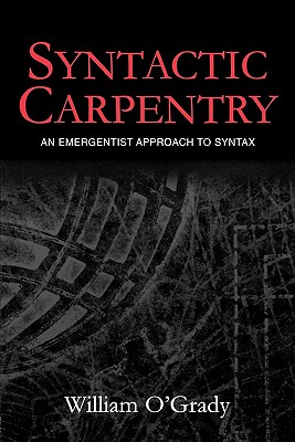 Syntactic Carpentry: An Emergentist Approach to Syntax - O'Grady, William