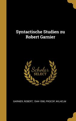 Syntactische Studien Zu Robert Garnier - Garnier, Robert, and Procop, Wilhelm