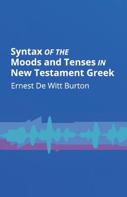 Syntax of the Moods and Tenses in New Testament Greek - Burton, Ernest de Witt