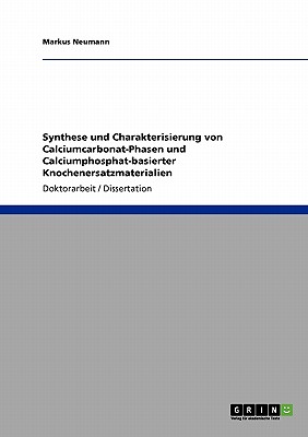 Synthese Und Charakterisierung Von Calciumcarbonat-Phasen Und Calciumphosphat-Basierter Knochenersatzmaterialien - Neumann, Markus