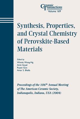 Synthesis, Properties, and Crystal Chemistry of Perovskite-Based Materials: Proceedings of the 106th Annual Meeting of the American Ceramic Society, Indianapolis, Indiana, USA 2004 - Wong-Ng, Winnie (Editor), and Goyal, Amit (Editor), and Guo, Ruyan (Editor)