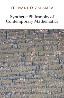 Synthetic Philosophy of Contemporary Mathematics - Zalamea, Fernando, and Fraser, Zachery Luke (Translated by)