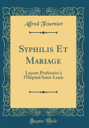 Syphilis Et Mariage: Le?ons Profess?es ? l'H?pital Saint-Louis (Classic Reprint)