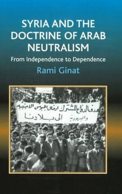 Syria and the Doctrine of Arab Neutralism: From Independence to Dependence - Ginat, Rami