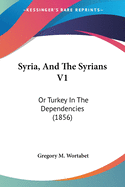 Syria, And The Syrians V1: Or Turkey In The Dependencies (1856)