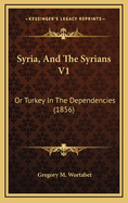 Syria, and the Syrians V1: Or Turkey in the Dependencies (1856)