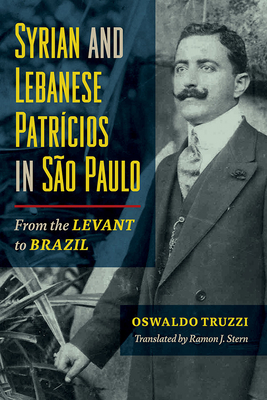 Syrian and Lebanese Patricios in So Paulo: From the Levant to Brazil - Truzzi, Oswaldo, and Stern, Ramon J (Translated by)