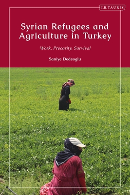 Syrian Refugees and Agriculture in Turkey: Work, Precarity, Survival - Dedeoglu, Saniye