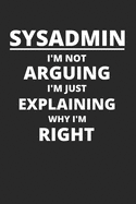 Sysadmin I'm Not Arguing I'm Just Explaining Why I'm Right: IT-Administrator Notizbuch zum Selberschreiben & Gestalten von Notizen, HowTos, Anleitungen fr einen Sysadmin, Netzwerk-Administrator, Nerd oder Geek