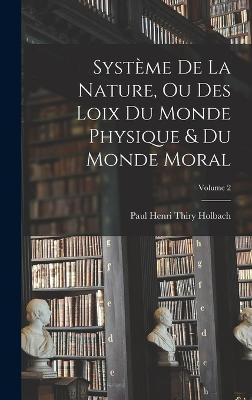 Systme De La Nature, Ou Des Loix Du Monde Physique & Du Monde Moral; Volume 2 - Holbach, Paul Henri Thiry