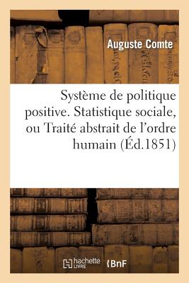 Systme de Politique Positive, Ou Trait de Sociologie, Instituant La Religion de l'Humanit: . Statistique Sociale, Ou Trait Abstrait de l'Ordre Humain - Comte, Auguste