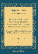 Systme de Politique Positive, ou Trait de Sociologie, Instituant la Religion de l'Humanit, Vol. 1: Contenant le Discours Prliminaire, Et l'Introduction Fondamentale (Classic Reprint)