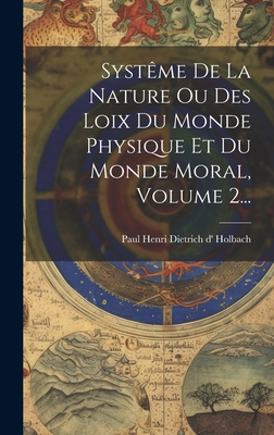 Syst?me de la Nature Ou Des Loix Du Monde Physique Et Du Monde Moral, Volume 2... - Paul Henri Dietrich D' Holbach (Creator)