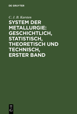 System der Metallurgie: geschichtlich, statistisch, theoretisch und technisch, Erster Band - Karsten, C J B