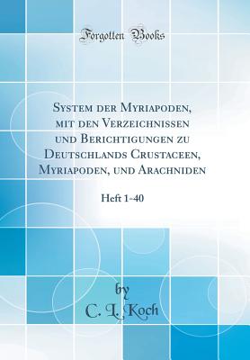 System Der Myriapoden, Mit Den Verzeichnissen Und Berichtigungen Zu Deutschlands Crustaceen, Myriapoden, Und Arachniden: Heft 1-40 (Classic Reprint) - Koch, C L