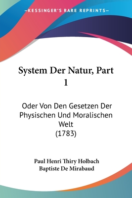 System Der Natur, Part 1: Oder Von Den Gesetzen Der Physischen Und Moralischen Welt (1783) - Holbach, Paul Henri Thiry, and Mirabaud, Baptiste De