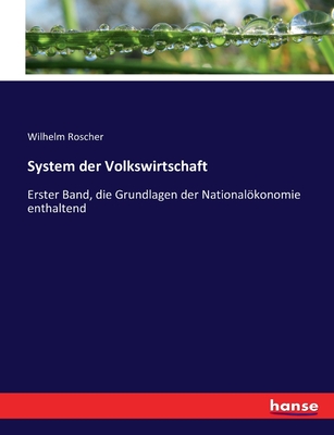 System der Volkswirtschaft: Erster Band, die Grundlagen der Nationalkonomie enthaltend - Roscher, Wilhelm