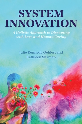 System Innovation: A Holistic Approach to Disrupting with Love and Human Caring - Kennedy Oehlert, Julie, and Sitzman, Kathleen