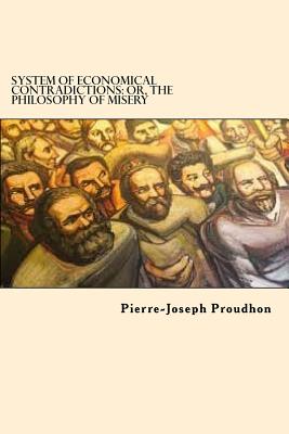 System of Economical Contradictions: Or, the Philosophy of Misery - Proudhon, Pierre-Joseph