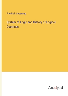 System of Logic and History of Logical Doctrines - Ueberweg, Friedrich