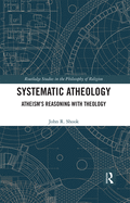 Systematic Atheology: Atheism's Reasoning with Theology
