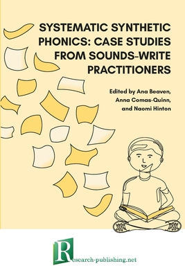 Systematic synthetic phonics: case studies from Sounds-Write practitioners - Beaven, Ana (Editor), and Comas-Quinn, Anna (Editor), and Hinton, Naomi (Editor)