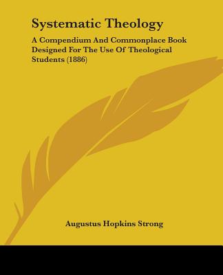 Systematic Theology: A Compendium And Commonplace Book Designed For The Use Of Theological Students (1886) - Strong, Augustus Hopkins