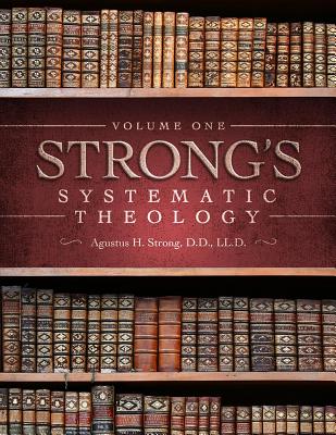 Systematic Theology: Volume 1: The Doctrine of God - Strong, Augustus Hopkins