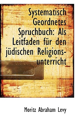 Systematisch Geordnetes Spruchbuch: ALS Leitfaden F R Den J Dischen Religions-Unterricht - Levy, Moritz Abraham