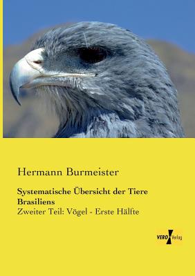 Systematische ?bersicht der Tiere Brasiliens: Zweiter Teil: Vgel - Erste H?lfte - Burmeister, Hermann